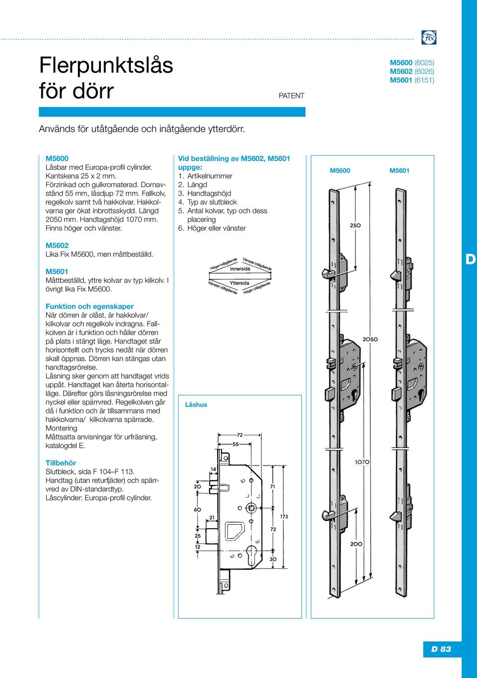 Handtagshöjd 4. Typ av slutbleck 5. Antal kolvar, typ och dess placering 6. Höger eller vänster M5600 M5601 M5602 Lika Fix M5600, men måttbeställd. M5601 Måttbeställd, yttre kolvar av typ kilkolv.