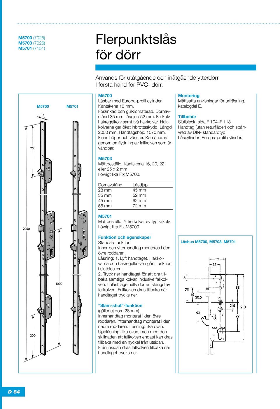 Handtag (utan returfjäder) och spärrvred av DIN- standardtyp. Låscylinder: Europa-profil cylinder. M5703 Måttbeställd. Kantskena 16, 20, 22 eller 25 x 2 mm. I övrigt lika Fix M5700.