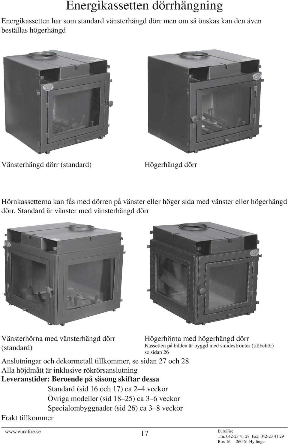 Standard är vänster med vänsterhängd dörr Vänsterhörna med vänsterhängd dörr (standard) Anslutningar och dekormetall tillkommer, se sidan 27 och 28 Alla höjdmått är inklusive