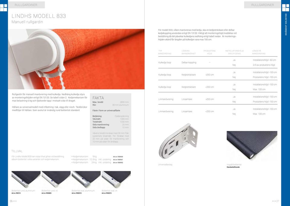 INVÄNDIGT SOLSKYDD Typ lösning produktens Installationshöjd Längd på manövrering barnsäkerhet höjd specificerad manövrering Kulkedja loop delbar koppling Ja Nej Installationshöjd -60 cm 2/3 av