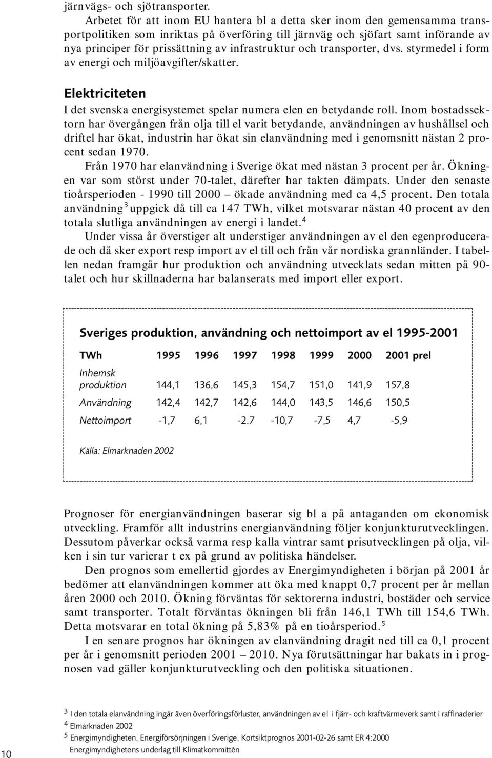 infrastruktur och transporter, dvs. styrmedel i form av energi och miljöavgifter/skatter. Elektriciteten I det svenska energisystemet spelar numera elen en betydande roll.