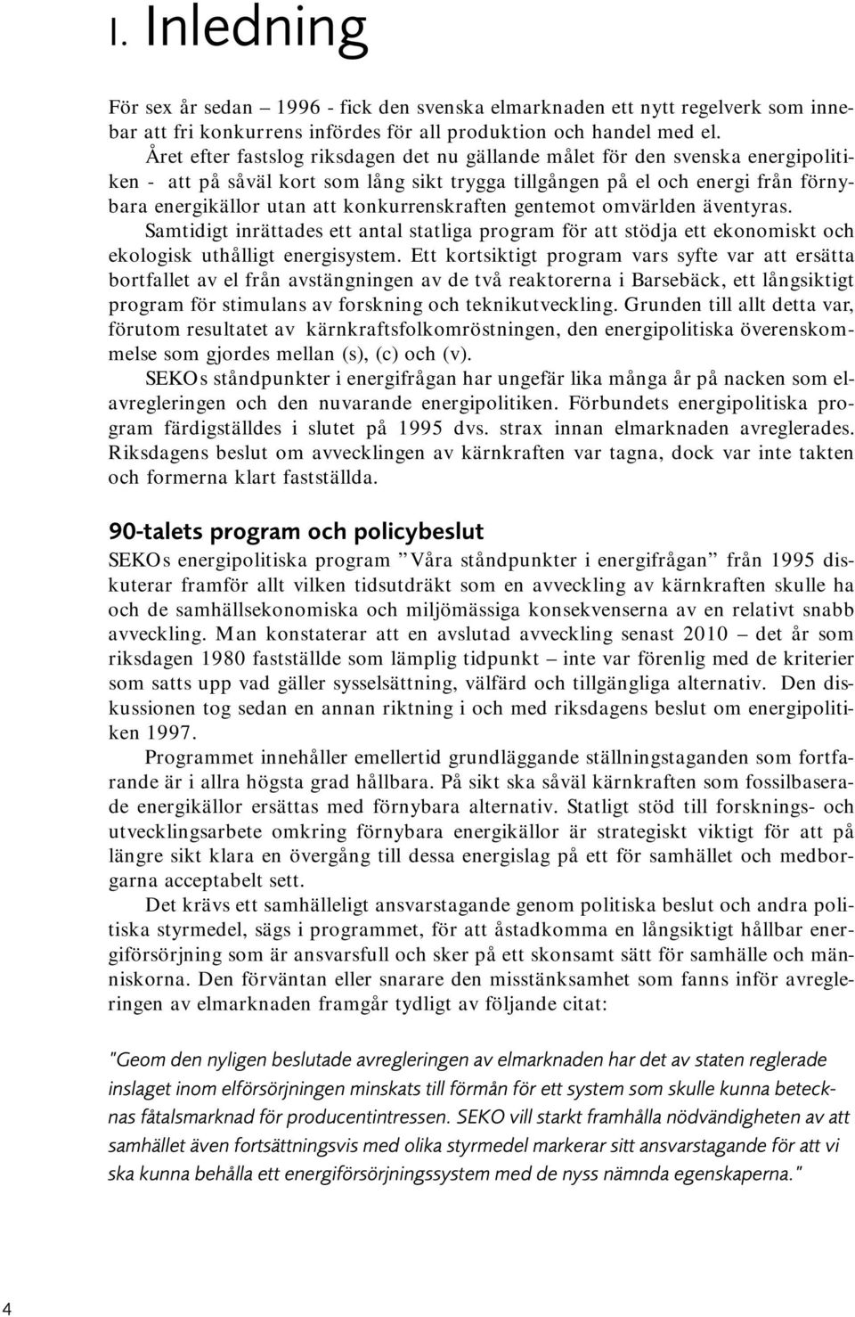 konkurrenskraften gentemot omvärlden äventyras. Samtidigt inrättades ett antal statliga program för att stödja ett ekonomiskt och ekologisk uthålligt energisystem.