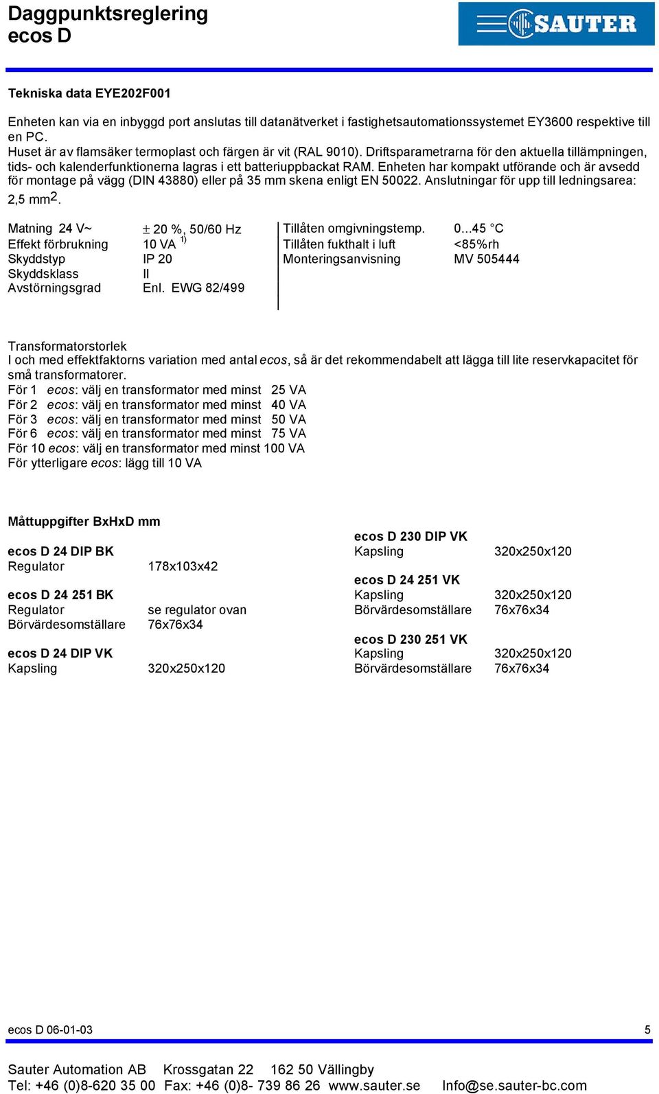 Enheten har kompakt utförande och är avsedd för montage på vägg (DIN 880) eller på mm skena enligt EN 00. Anslutningar för upp till ledningsarea:, mm. Matning V~ ± 0 %, 0/0 Hz Tillåten omgivningstemp.