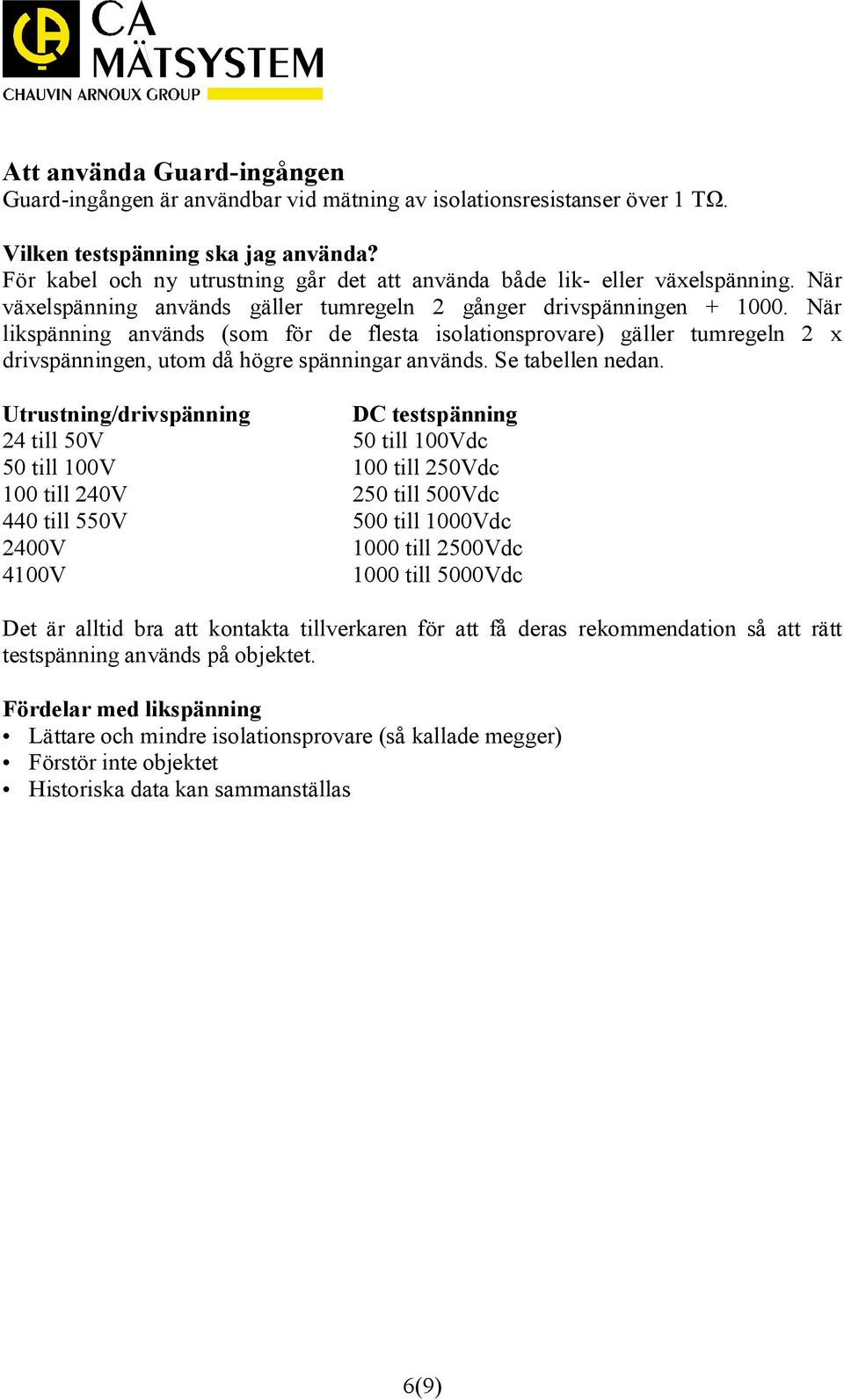 När likspänning används (som för de flesta isolationsprovare) gäller tumregeln 2 x drivspänningen, utom då högre spänningar används. Se tabellen nedan.