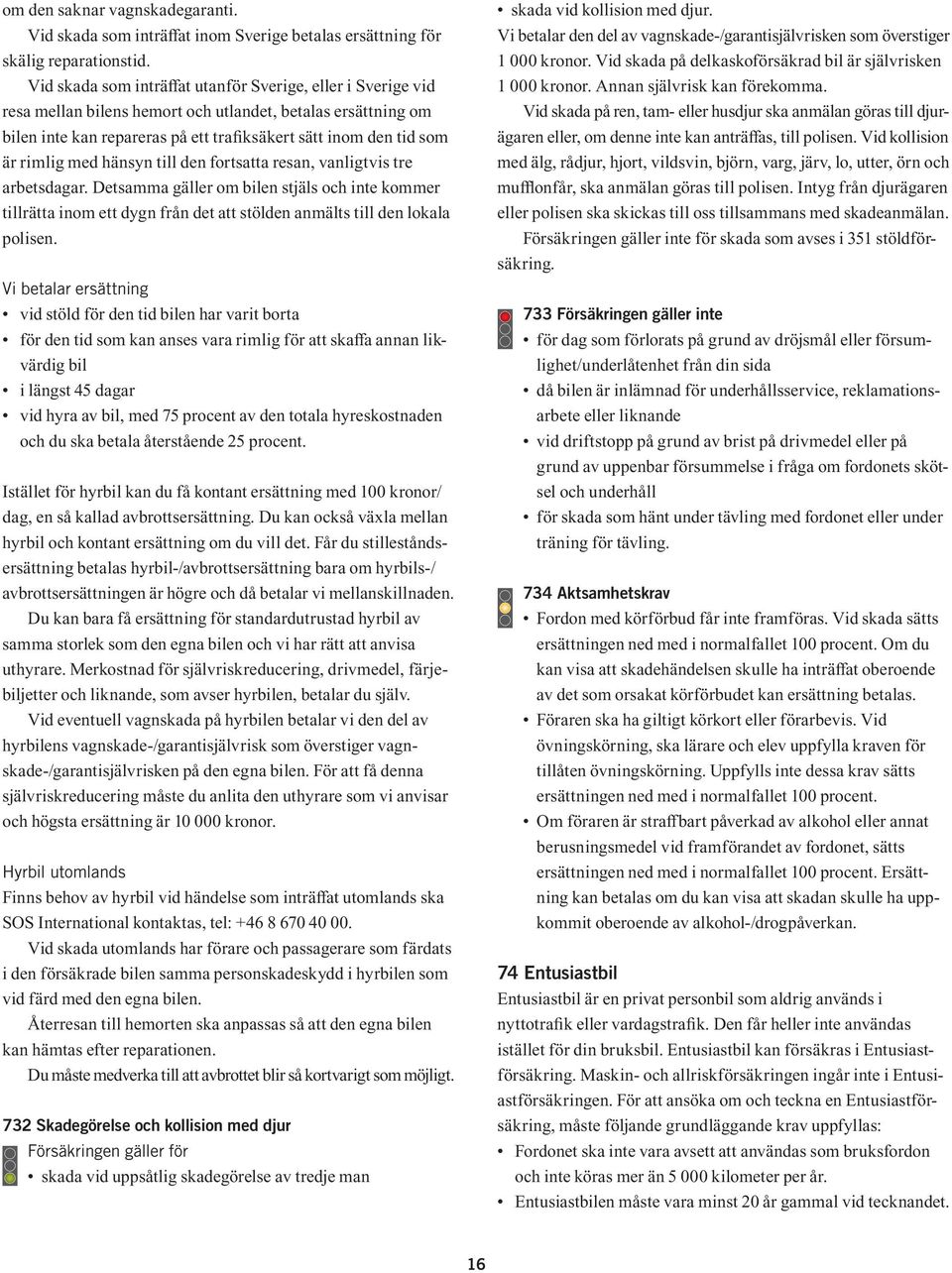 med hänsyn till den fortsatta resan, vanligtvis tre arbetsdagar. Detsamma gäller om bilen stjäls och inte kommer tillrätta inom ett dygn från det att stölden anmälts till den lokala polisen.