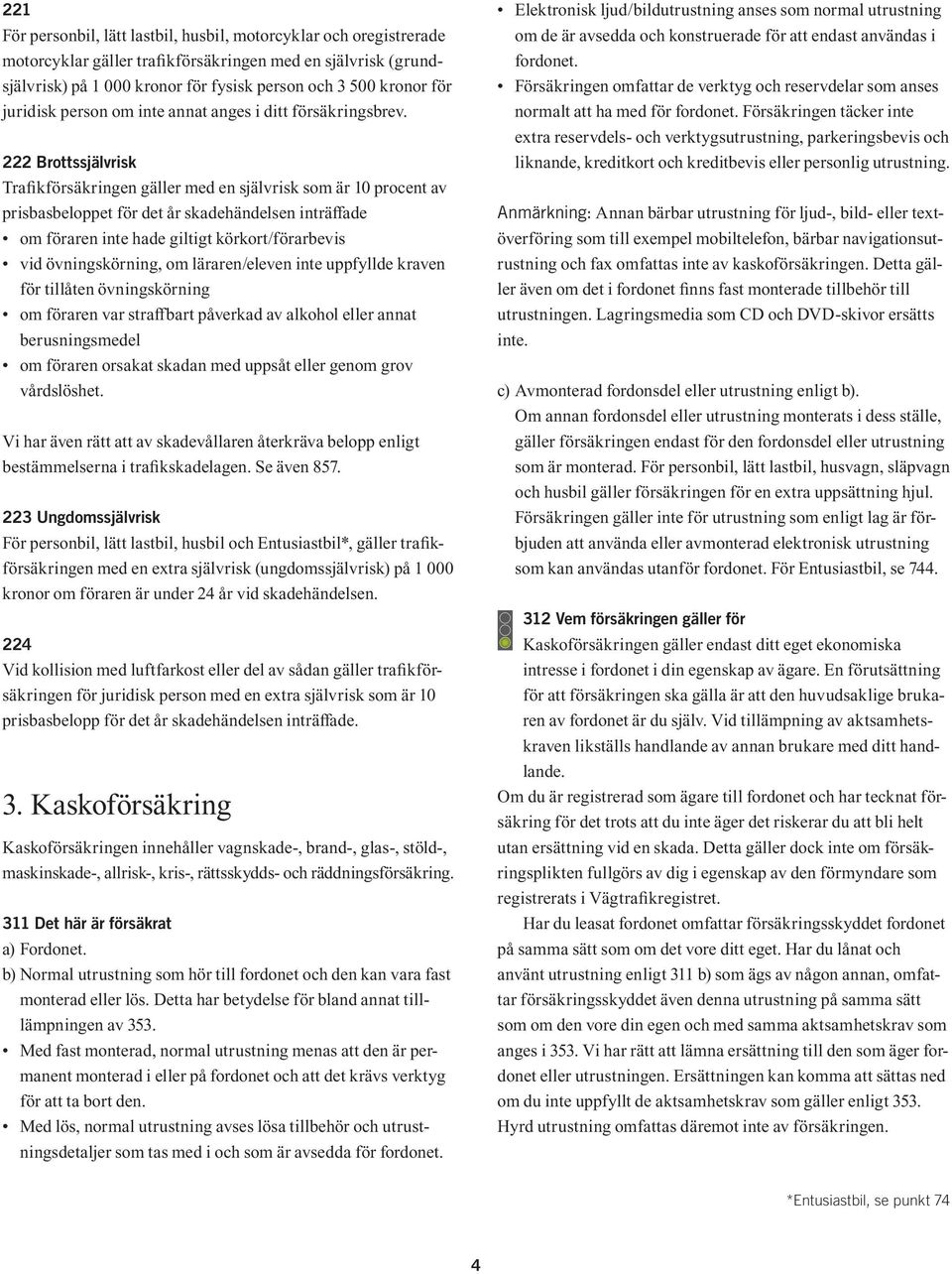 222 Brottssjälvrisk Trafikförsäkringen gäller med en självrisk som är 10 procent av prisbasbeloppet för det år skadehändelsen inträffade om föraren inte hade giltigt körkort/förarbevis vid