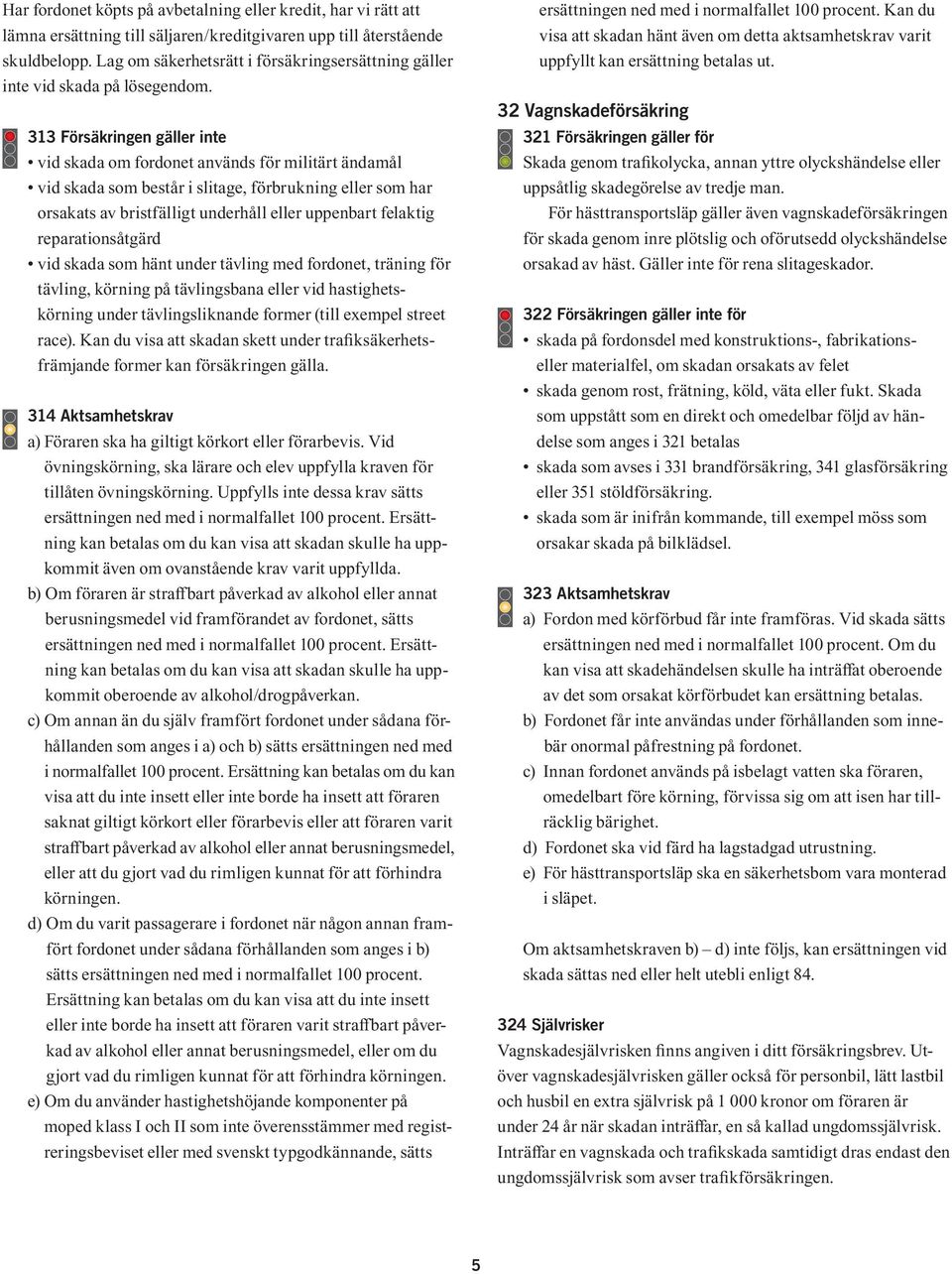 313 Försäkringen gäller inte vid skada om fordonet används för militärt ändamål vid skada som består i slitage, förbrukning eller som har orsakats av bristfälligt underhåll eller uppenbart felaktig