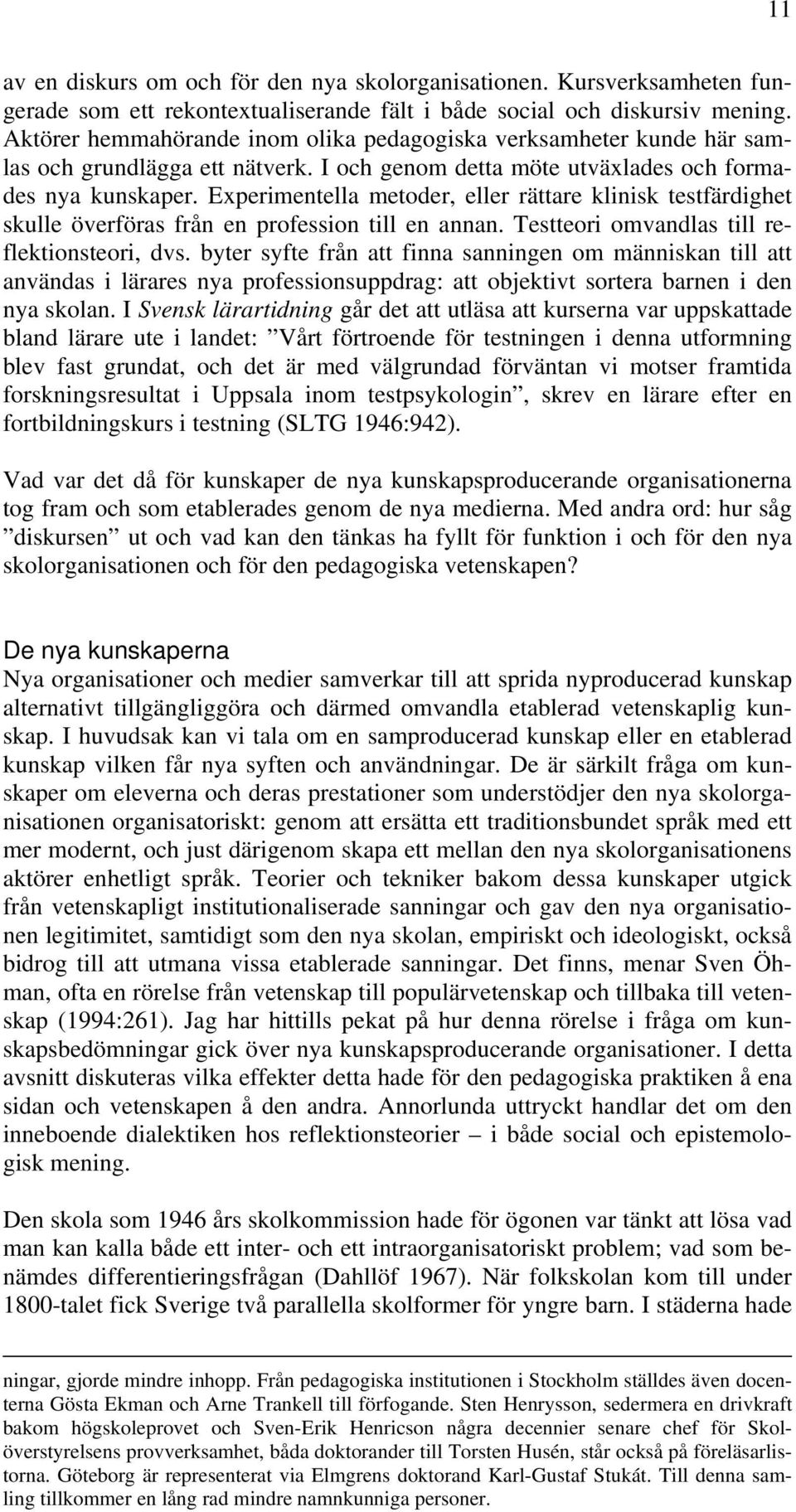 Experimentella metoder, eller rättare klinisk testfärdighet skulle överföras från en profession till en annan. Testteori omvandlas till reflektionsteori, dvs.