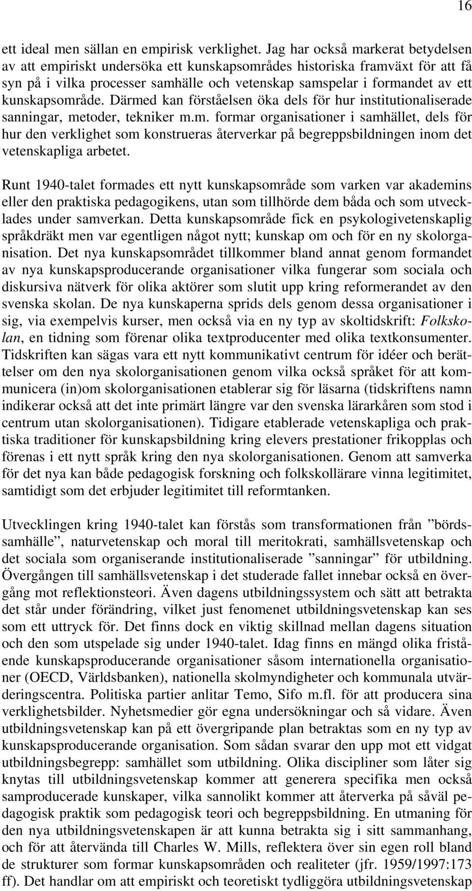kunskapsområde. Därmed kan förståelsen öka dels för hur institutionaliserade sanningar, metoder, tekniker m.m. formar organisationer i samhället, dels för hur den verklighet som konstrueras återverkar på begreppsbildningen inom det vetenskapliga arbetet.