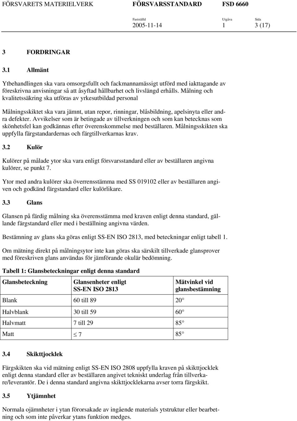 Målning och kvalitetssäkring ska utföras av yrkesutbildad personal Målningsskiktet ska vara jämnt, utan repor, rinningar, blåsbildning, apelsinyta eller andra defekter.