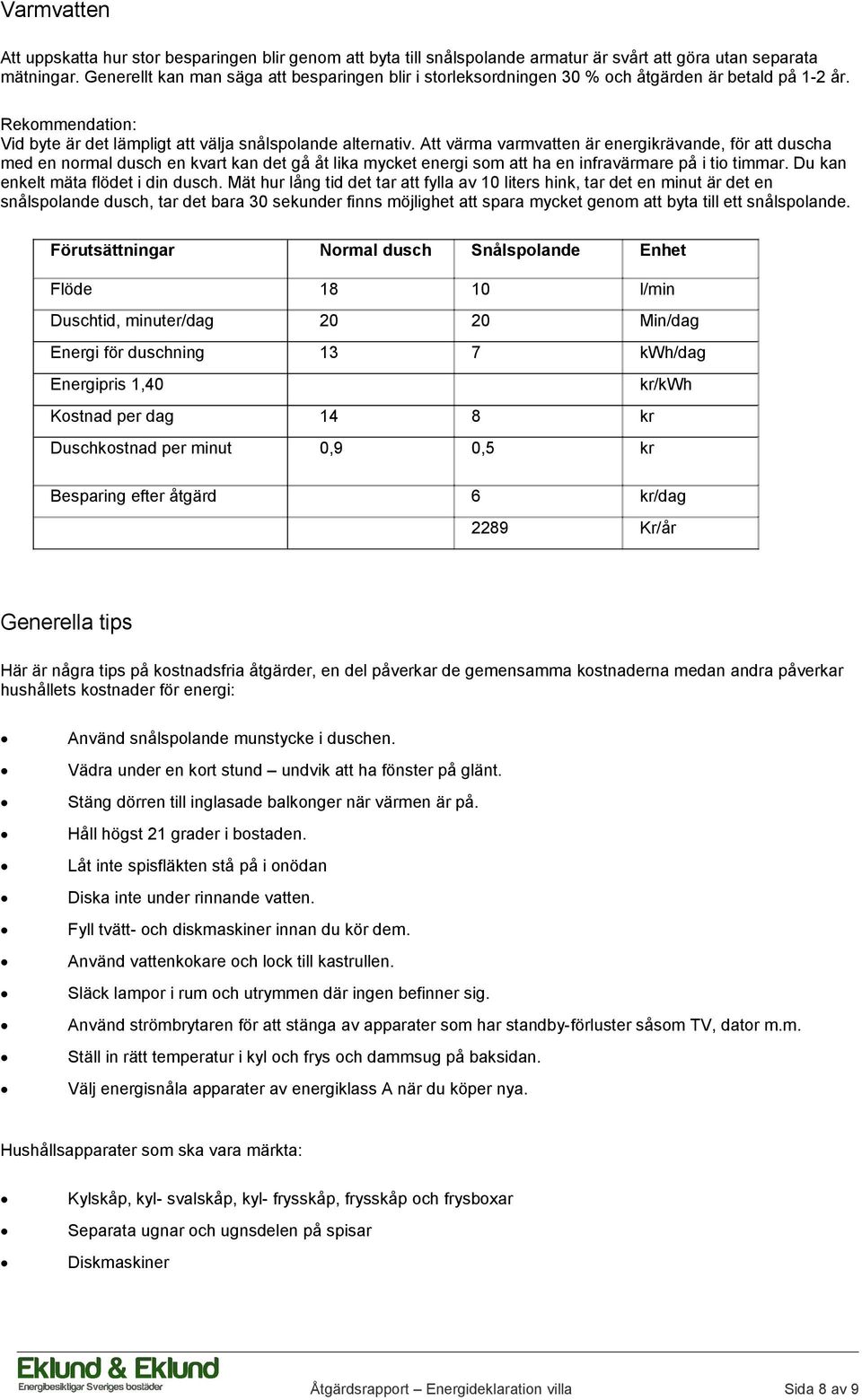 Att värma varmvatten är energikrävande, för att duscha med en normal dusch en kvart kan det gå åt lika mycket energi som att ha en infravärmare på i tio timmar. Du kan enkelt mäta flödet i din dusch.