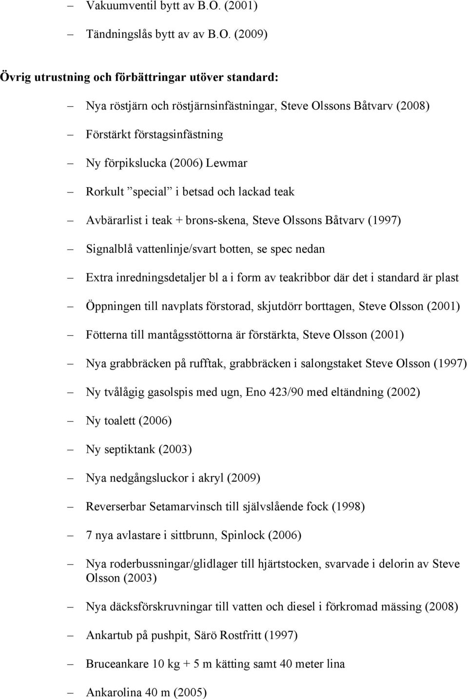 (2009) Övrig utrustning och förbättringar utöver standard: Nya röstjärn och röstjärnsinfästningar, Steve Olssons Båtvarv (2008) Förstärkt förstagsinfästning Ny förpikslucka (2006) Lewmar Rorkult