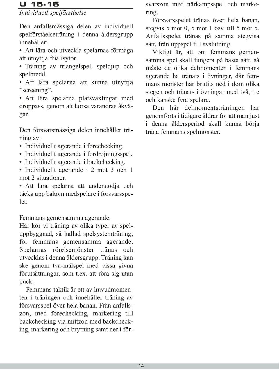 Den försvarsmässiga delen innehåller träning av: Individuellt agerande i forechecking. Individuellt agerande i fördröjningsspel. Individuellt agerande i backchecking.