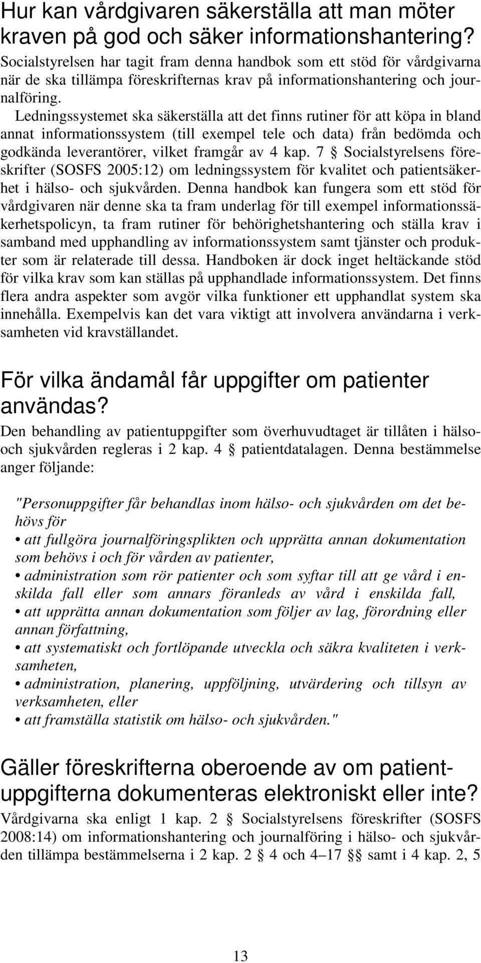 Ledningssystemet ska säkerställa att det finns rutiner för att köpa in bland annat informationssystem (till exempel tele och data) från bedömda och godkända leverantörer, vilket framgår av 4 kap.