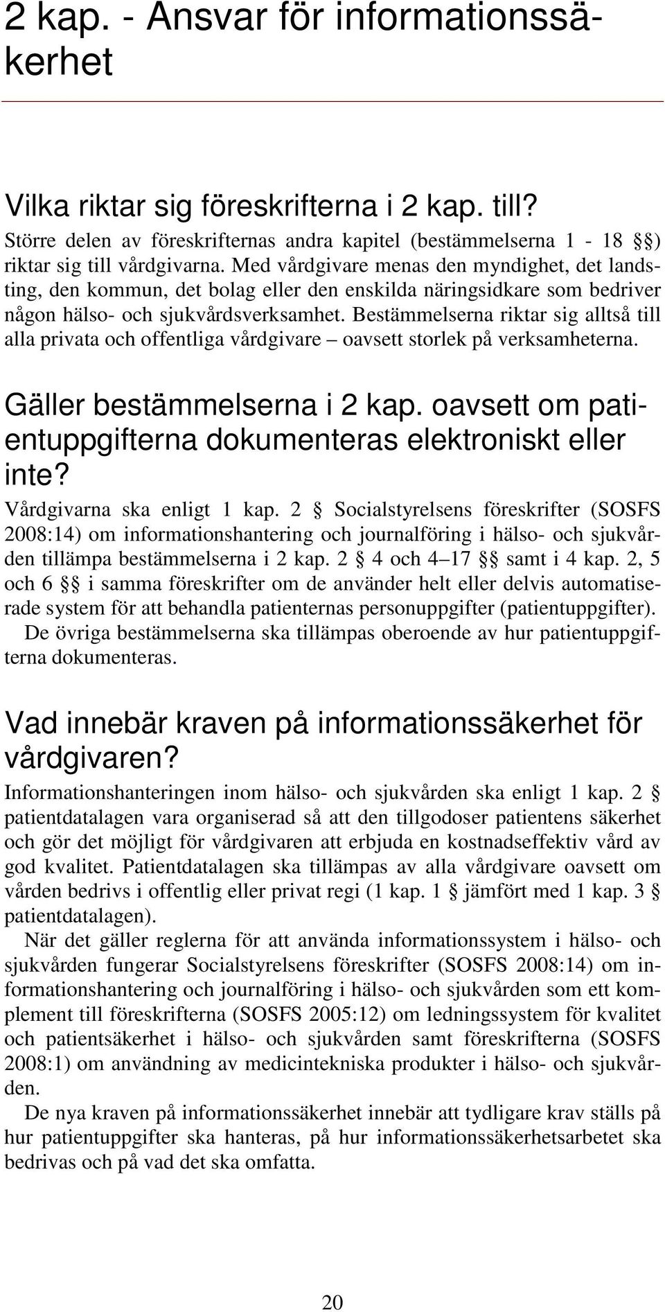 Bestämmelserna riktar sig alltså till alla privata och offentliga vårdgivare oavsett storlek på verksamheterna. Gäller bestämmelserna i 2 kap.