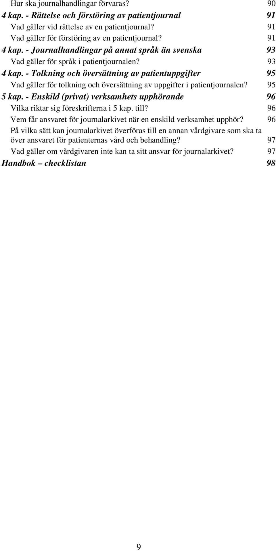 - Enskild (privat) verksamhets upphörande Vilka riktar sig föreskrifterna i 5 kap. till? Vem får ansvaret för journalarkivet när en enskild verksamhet upphör?