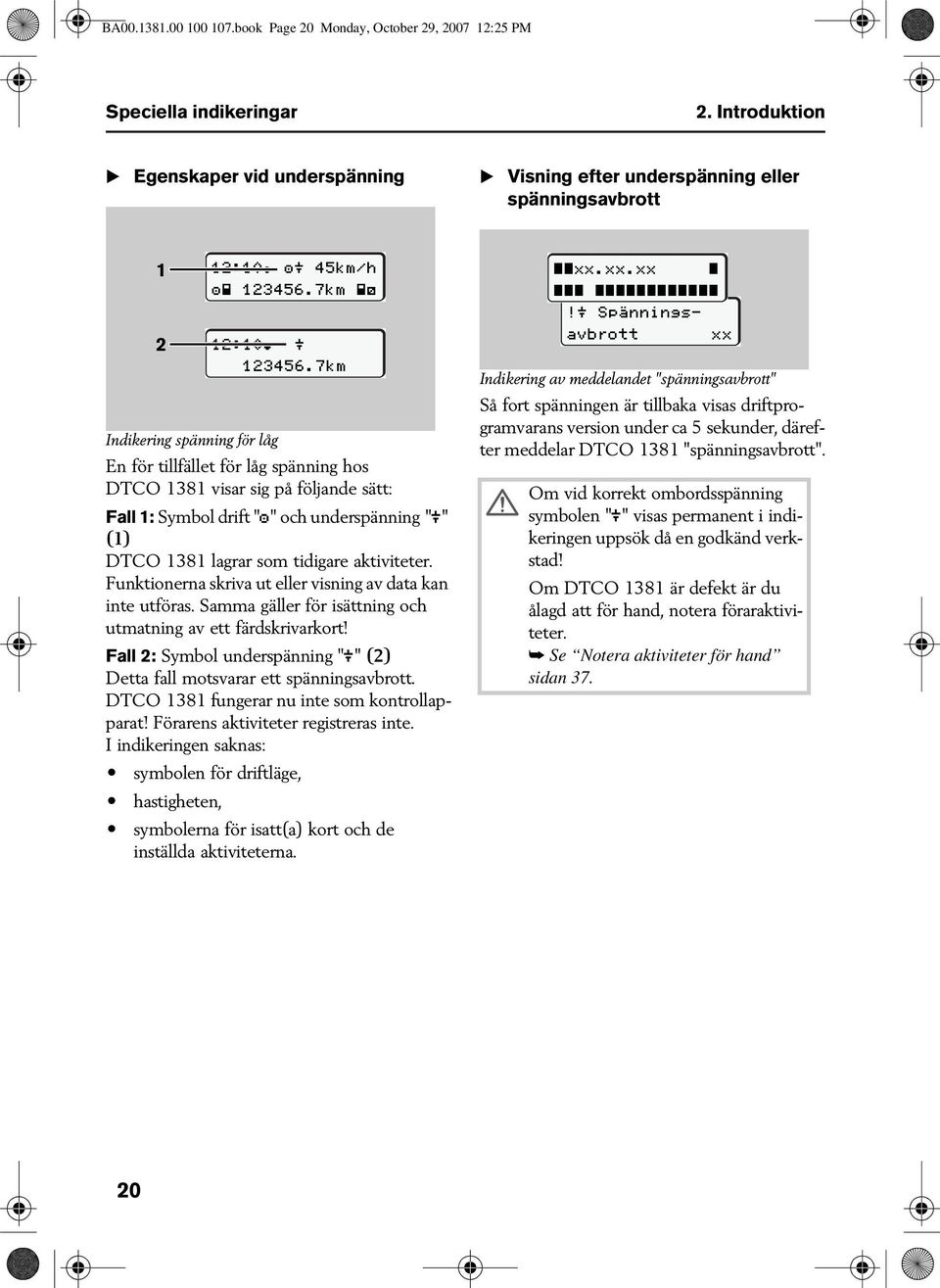 Fall 1: Symbol drift "" och underspänning "" (1) DTCO 1381 lagrar som tidigare aktiviteter. Funktionerna skriva ut eller visning av data kan inte utföras.