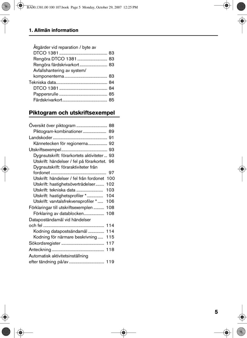 .. 88 Piktogram-kombinationer... 89 Landskoder... 91 Kännetecken för regionerna... 92 Utskriftsexempel... 93 Dygnsutskrift: förarkortets aktiviteter... 93 Utskrift: händelser / fel på förarkortet.