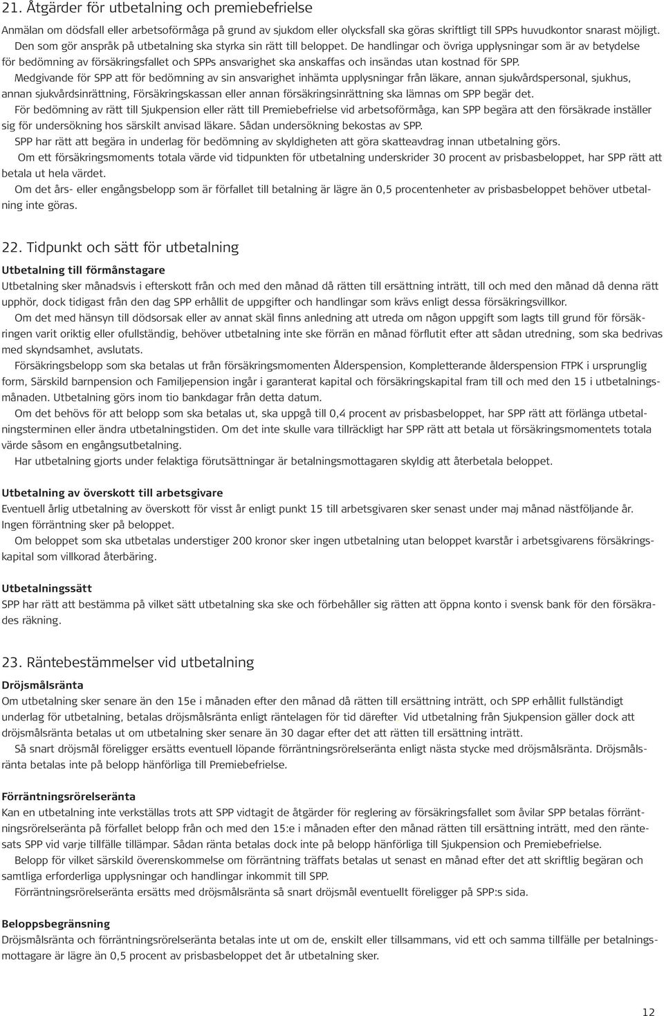 De handlingar och övriga upplysningar som är av betydelse för bedömning av försäkringsfallet och SPPs ansvarighet ska anskaffas och insändas utan kostnad för SPP.