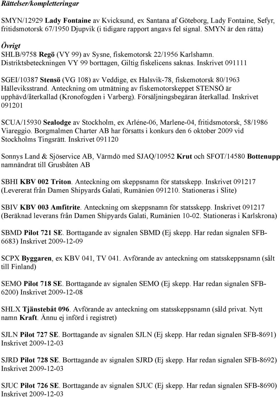 Inskrivet 091111 SGEI/10387 Stensö (VG 108) av Veddige, ex Halsvik-78, fiskemotorsk 80/1963 Hälleviksstrand.
