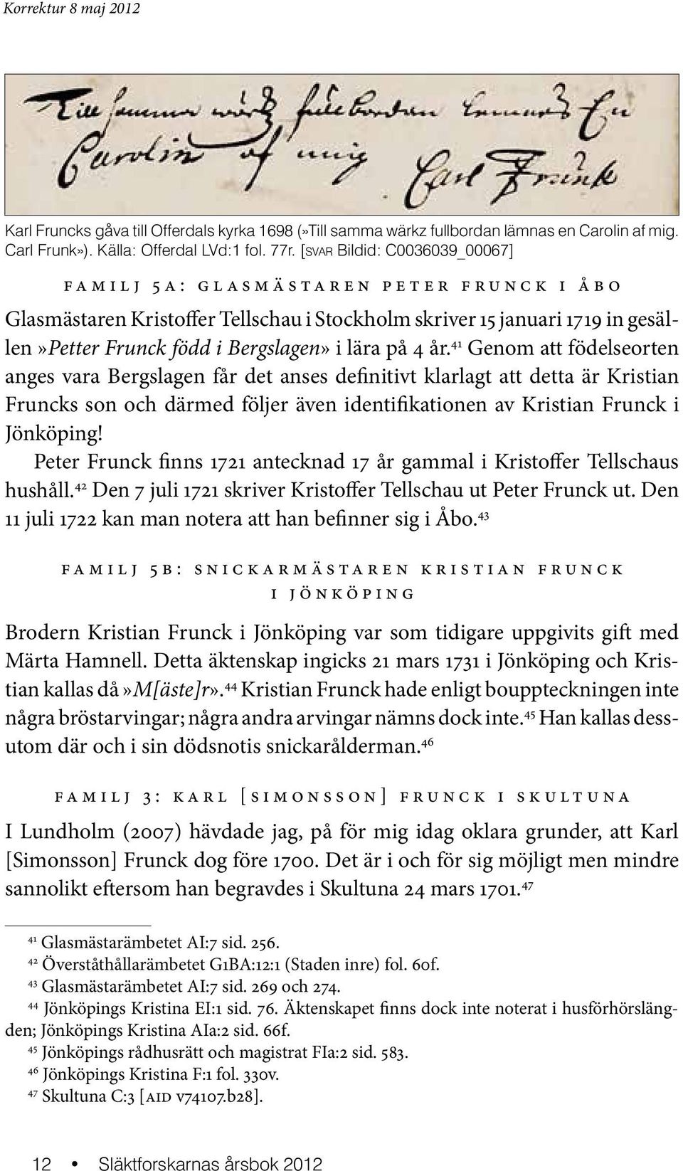 år. 41 Genom att födelseorten anges vara Bergslagen får det anses definitivt klarlagt att detta är Kristian Fruncks son och därmed följer även identifikationen av Kristian Frunck i Jönköping!