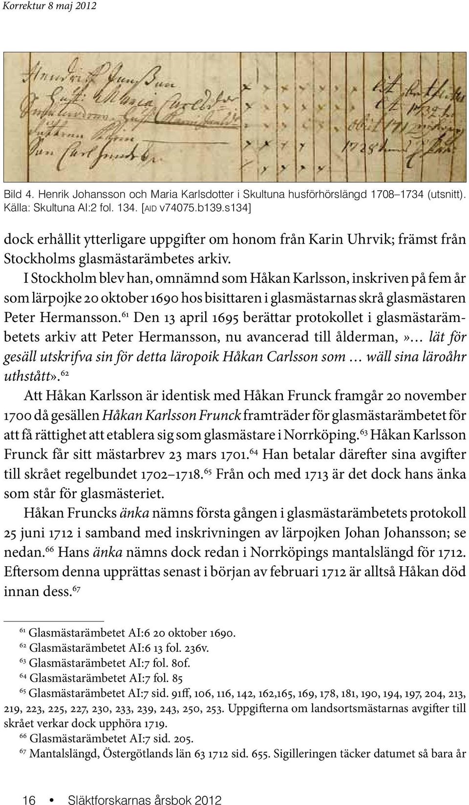 I Stockholm blev han, omnämnd som Håkan Karlsson, inskriven på fem år som lärpojke 20 oktober 1690 hos bisittaren i glasmästarnas skrå glasmästaren Peter Hermansson.