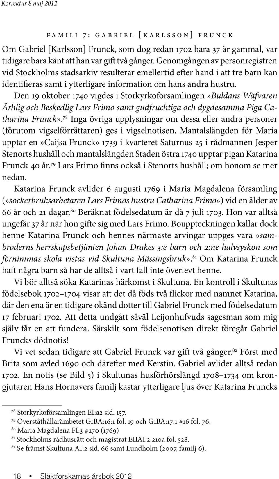 Den 19 oktober 1740 vigdes i Storkyrkoförsamlingen»Buldans Wäf varen Ärhlig och Beskedlig Lars Frimo samt gudfruchtiga och dygde samma Piga Catharina Frunck».
