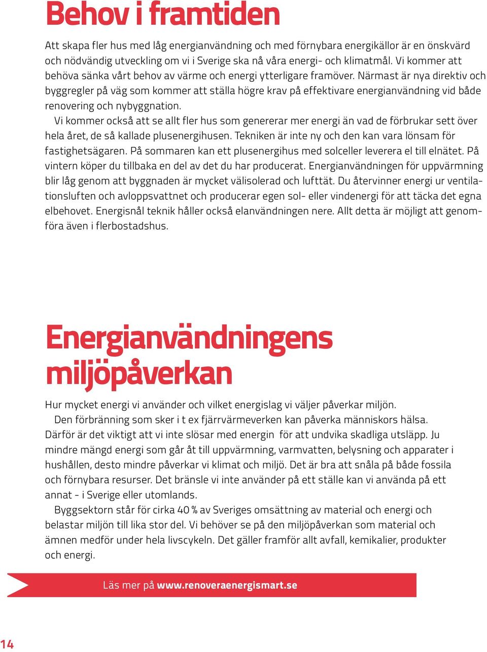 Närmast är nya direktiv och byggregler på väg som kommer att ställa högre krav på effektivare energianvändning vid både renovering och nybyggnation.