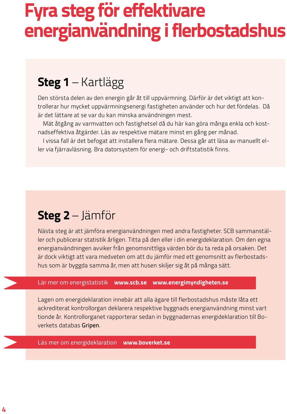 Mät åtgång av varmvatten och fastighetsel då du här kan göra många enkla och kostnadseffektiva åtgärder. Läs av respektive mätare minst en gång per månad.