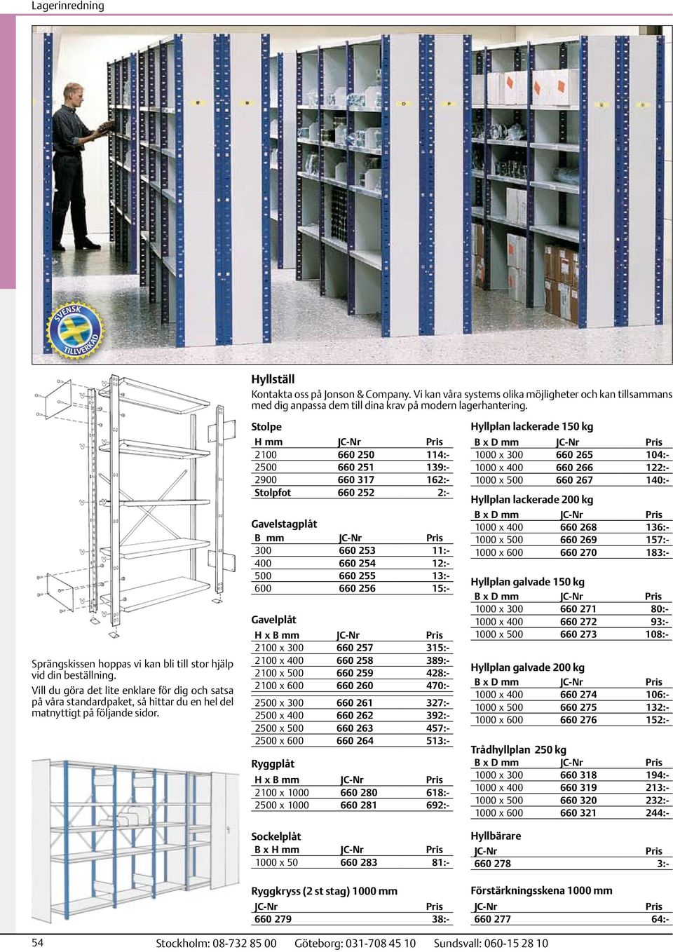 Stolpe H mm 2100 660 250 114:- 2500 660 251 139:- 2900 660 317 162:- Stolpfot 660 252 2:- Gavelstagplåt B mm 300 660 253 11:- 400 660 254 12:- 500 660 255 13:- 600 660 256 15:- Gavelplåt H x B mm