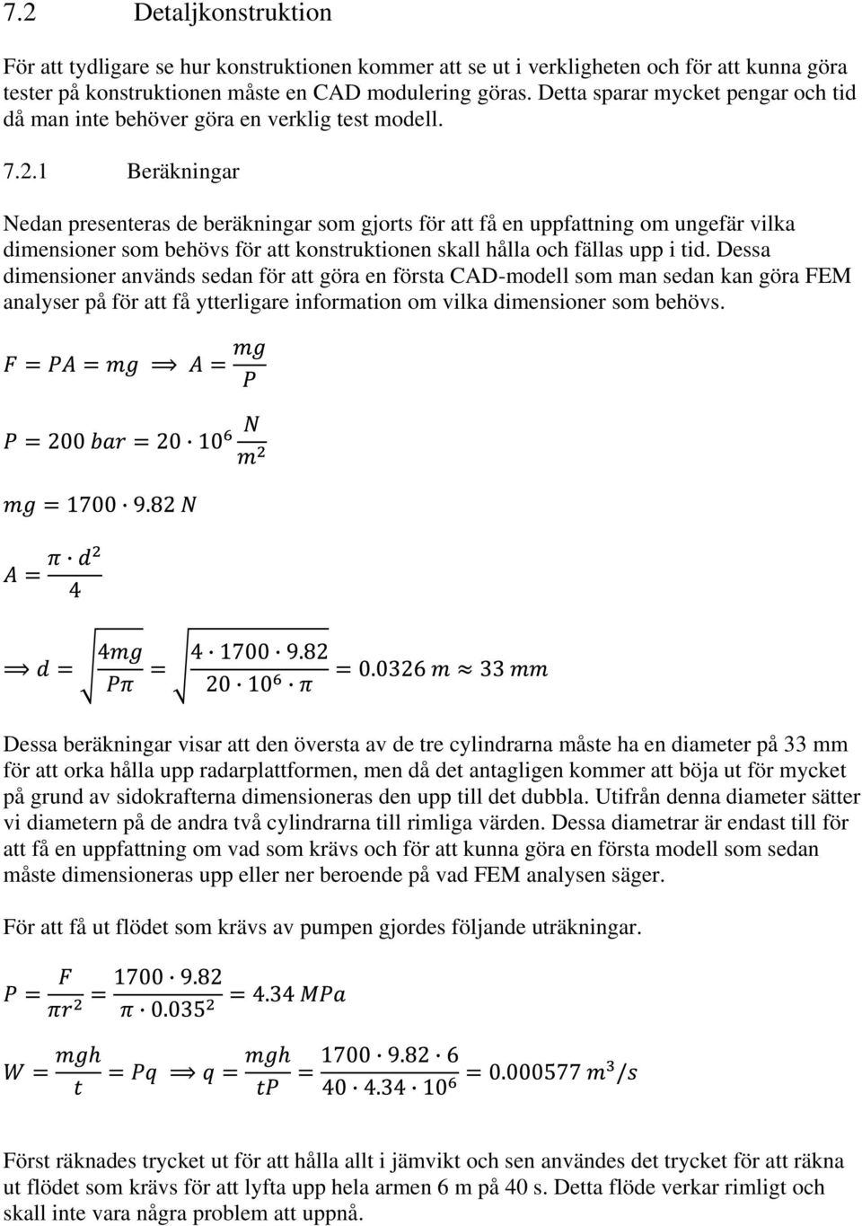 1 Beräkningar Nedan presenteras de beräkningar som gjorts för att få en uppfattning om ungefär vilka dimensioner som behövs för att konstruktionen skall hålla och fällas upp i tid.