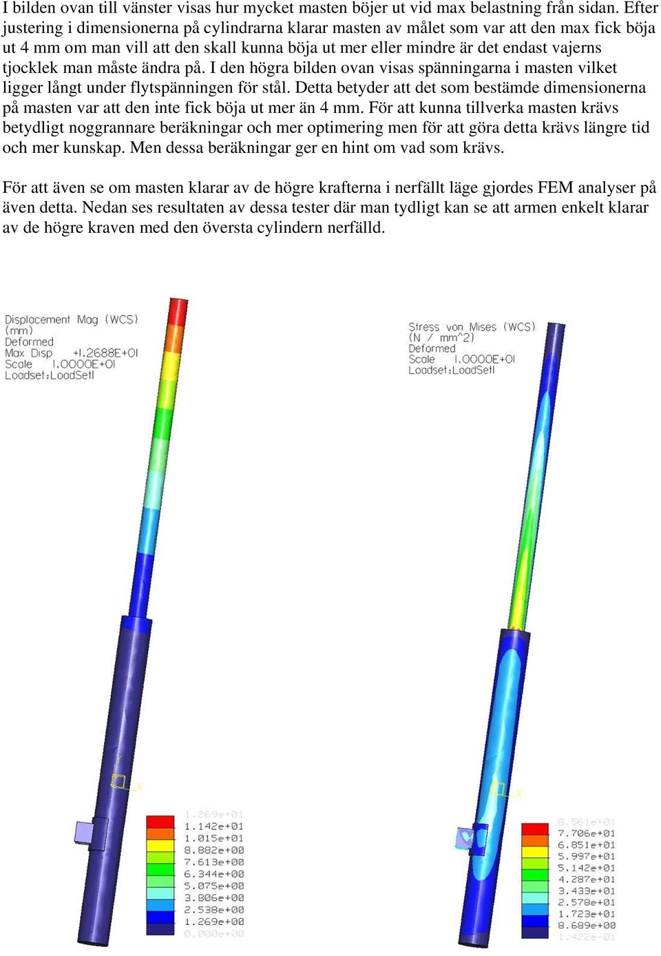 måste ändra på. I den högra bilden ovan visas spänningarna i masten vilket ligger långt under flytspänningen för stål.