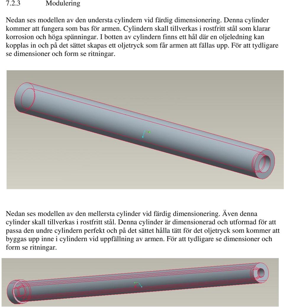 I botten av cylindern finns ett hål där en oljeledning kan kopplas in och på det sättet skapas ett oljetryck som får armen att fällas upp. För att tydligare se dimensioner och form se ritningar.