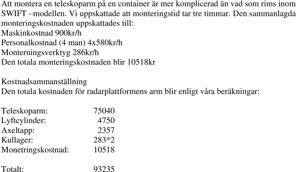 Den sammanlagda monteringskostnaden uppskattades till: Maskinkostnad 900kr/h Personalkostnad (4 man) 4x580kr/h Monterningsverktyg