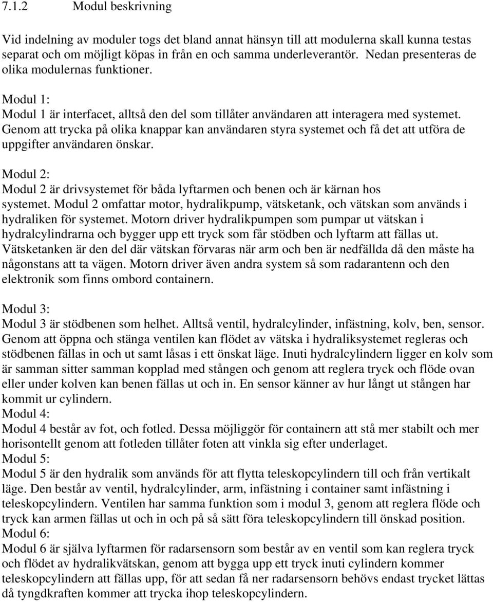 Genom att trycka på olika knappar kan användaren styra systemet och få det att utföra de uppgifter användaren önskar. 2: 2 är drivsystemet för båda lyftarmen och benen och är kärnan hos systemet.