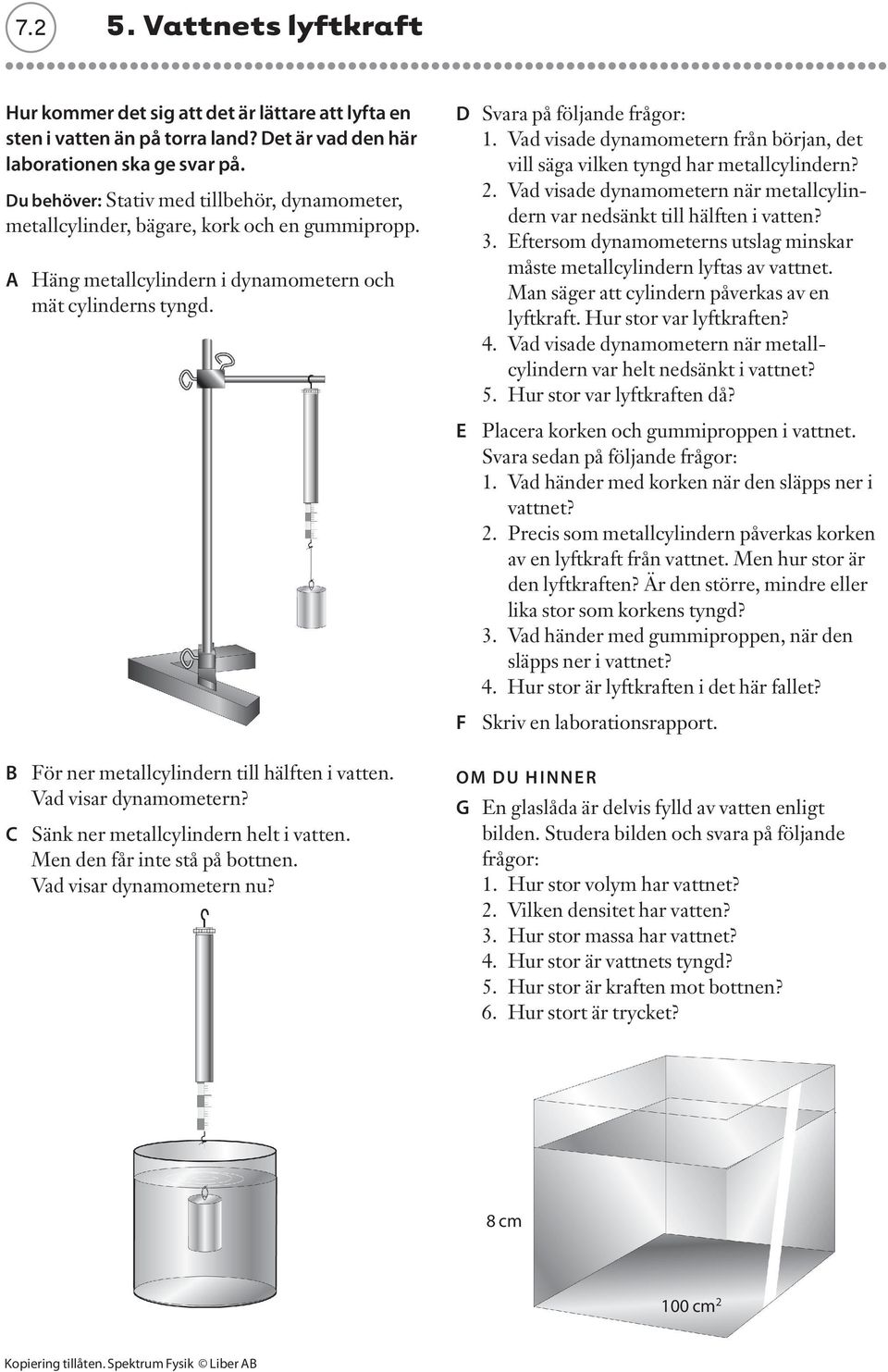 B För ner metallcylindern till hälften i vatten. Vad visar dynamometern? C Sänk ner metallcylindern helt i vatten. Men den får inte stå på bottnen. Vad visar dynamometern nu?