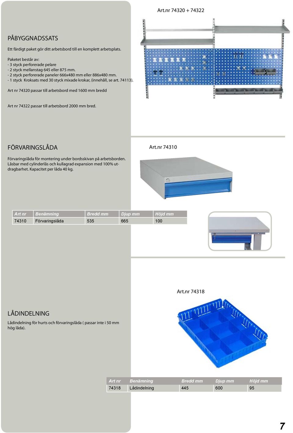 Art nr 74320 passar till arbetsbord med 1600 mm bredd Art nr 74322 passar till arbetsbord 2000 mm bred. FÖRVARINGSLÅDA Art.nr 74310 Förvaringslåda för montering under bordsskivan på arbetsborden.