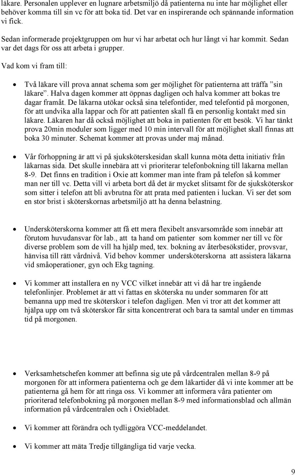 Vad kom vi fram till: Två läkare vill prova annat schema som ger möjlighet för patienterna att träffa sin läkare. Halva dagen kommer att öppnas dagligen och halva kommer att bokas tre dagar framåt.