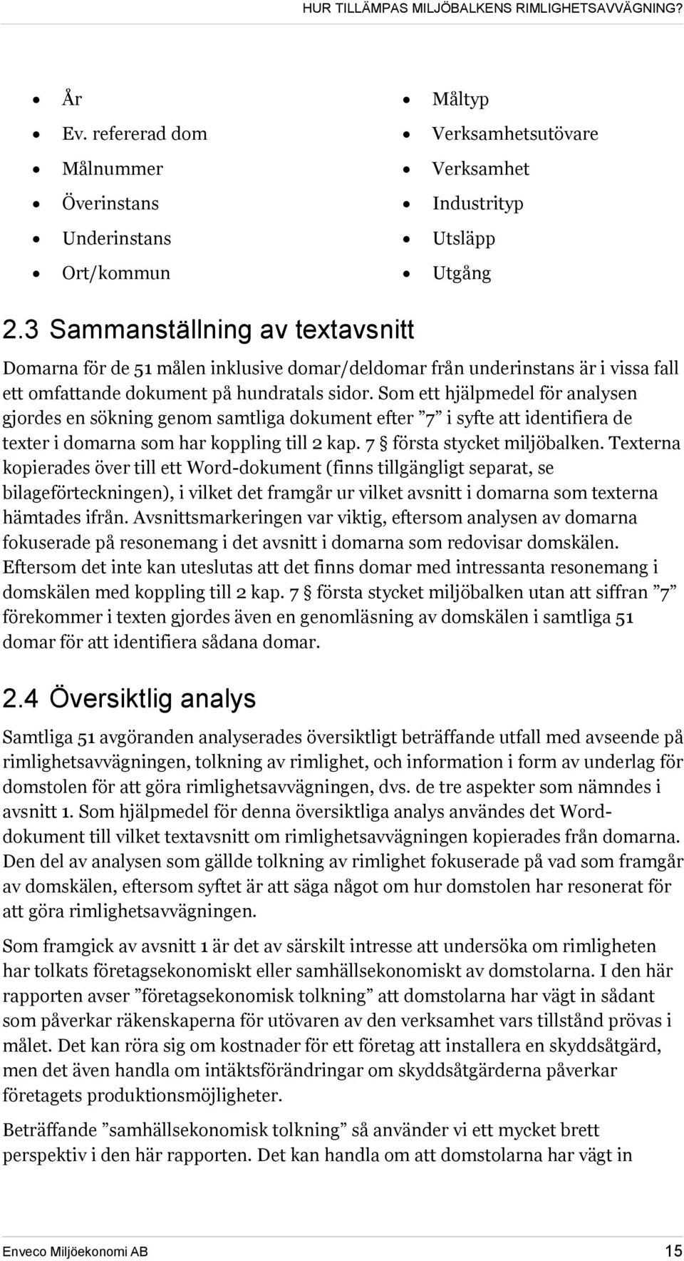 Som ett hjälpmedel för analysen gjordes en sökning genom samtliga dokument efter 7 i syfte att identifiera de texter i domarna som har koppling till 2 kap. 7 första stycket miljöbalken.