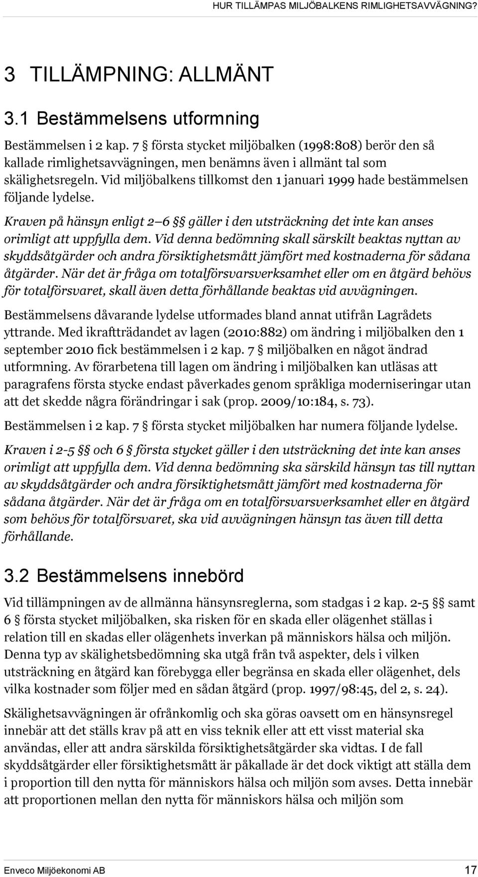 Vid miljöbalkens tillkomst den 1 januari 1999 hade bestämmelsen följande lydelse. Kraven på hänsyn enligt 2 6 gäller i den utsträckning det inte kan anses orimligt att uppfylla dem.