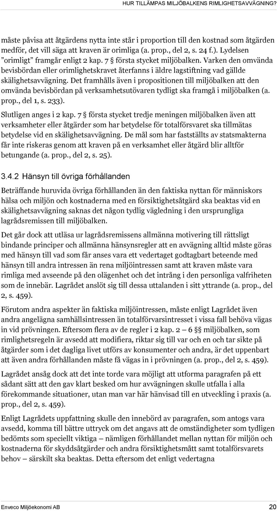 Det framhålls även i propositionen till miljöbalken att den omvända bevisbördan på verksamhetsutövaren tydligt ska framgå i miljöbalken (a. prop., del 1, s. 233). Slutligen anges i 2 kap.