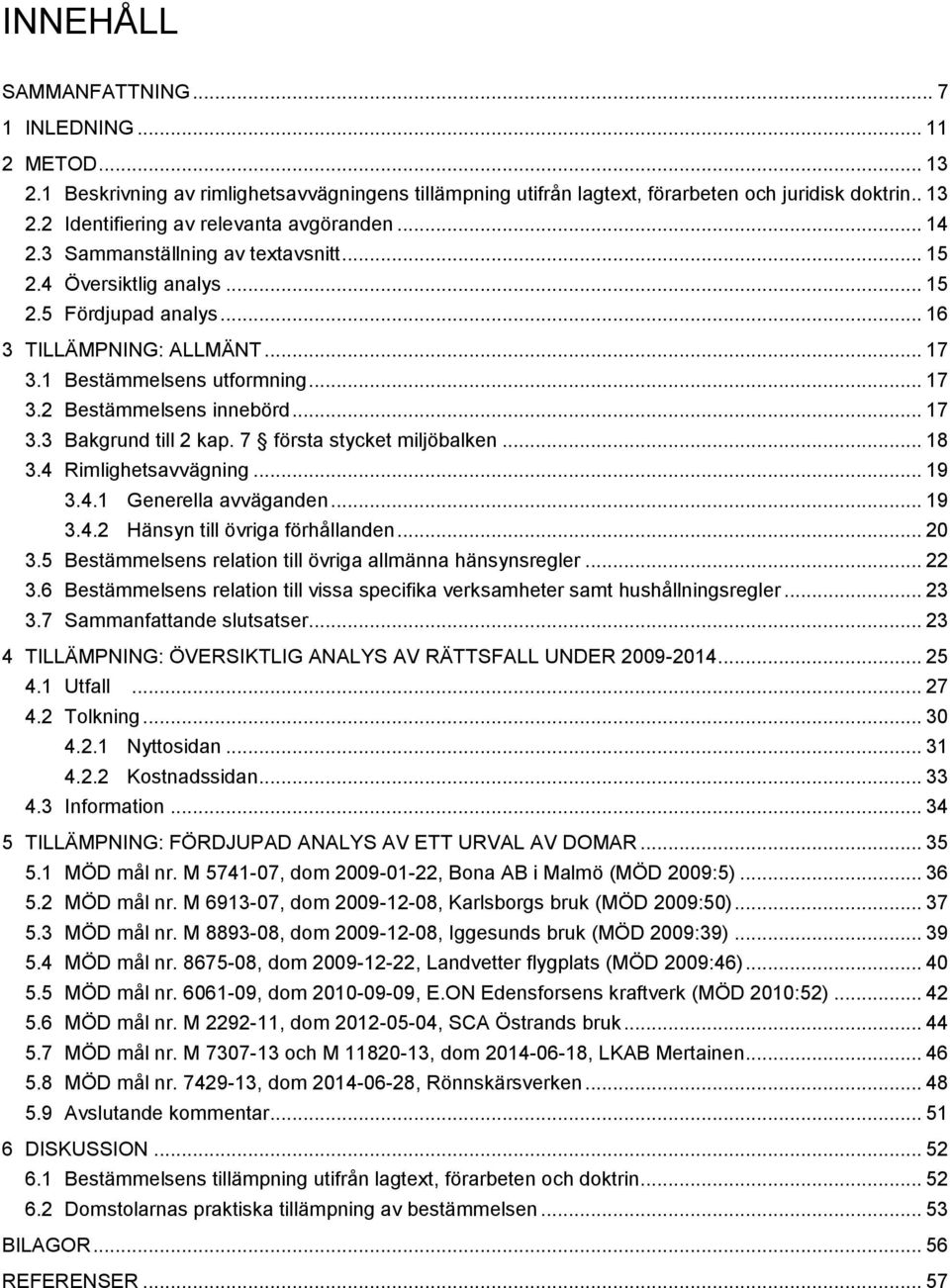 7 första stycket miljöbalken... 18 3.4 Rimlighetsavvägning... 19 3.4.1 Generella avväganden... 19 3.4.2 Hänsyn till övriga förhållanden... 20 3.