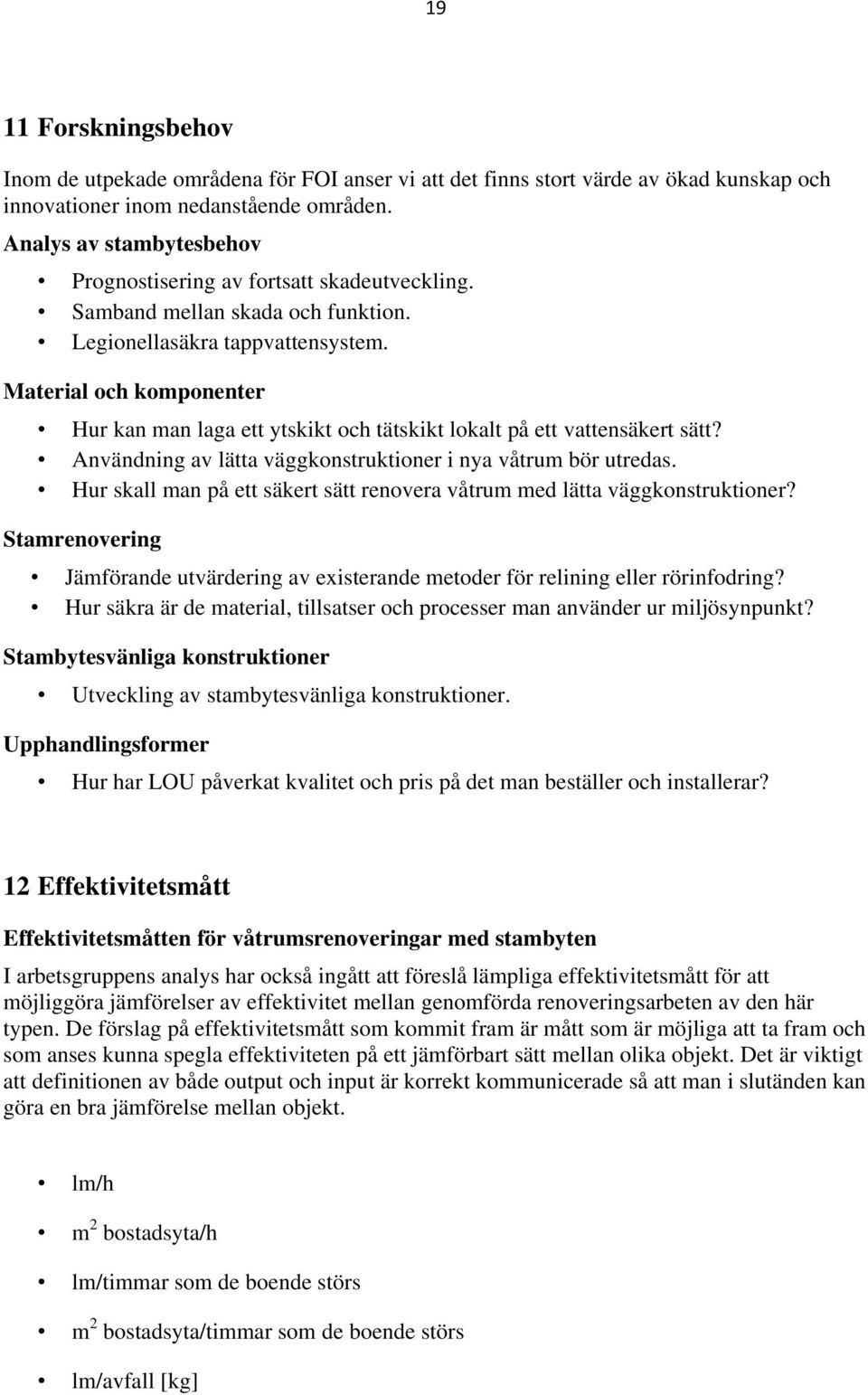 Material och komponenter Hur kan man laga ett ytskikt och tätskikt lokalt på ett vattensäkert sätt? Användning av lätta väggkonstruktioner i nya våtrum bör utredas.