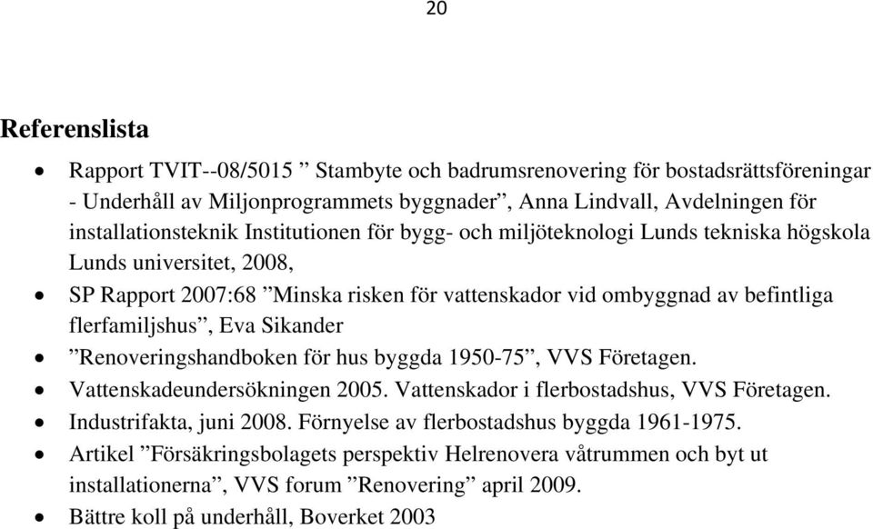 flerfamiljshus, Eva Sikander Renoveringshandboken för hus byggda 1950-75, VVS Företagen. Vattenskadeundersökningen 2005. Vattenskador i flerbostadshus, VVS Företagen.