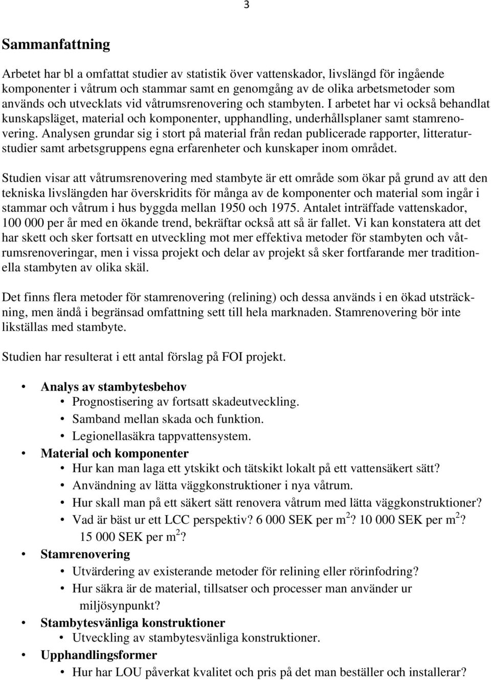 Analysen grundar sig i stort på material från redan publicerade rapporter, litteraturstudier samt arbetsgruppens egna erfarenheter och kunskaper inom området.