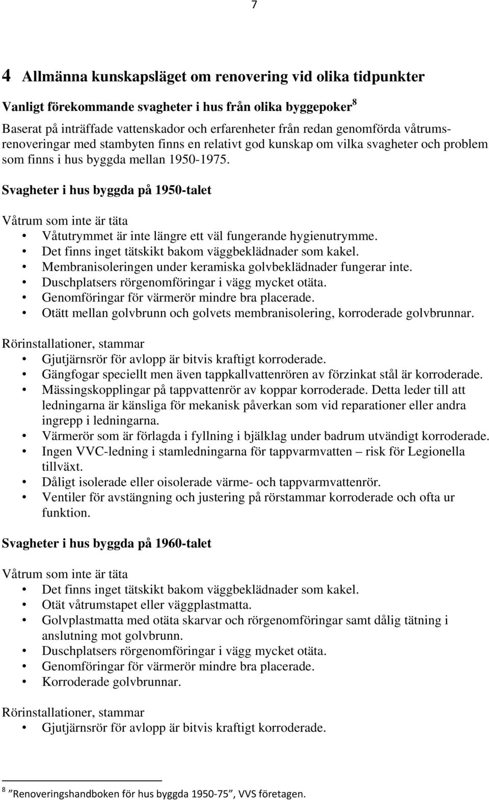 Svagheter i hus byggda på 1950-talet Våtrum som inte är täta Våtutrymmet är inte längre ett väl fungerande hygienutrymme. Det finns inget tätskikt bakom väggbeklädnader som kakel.