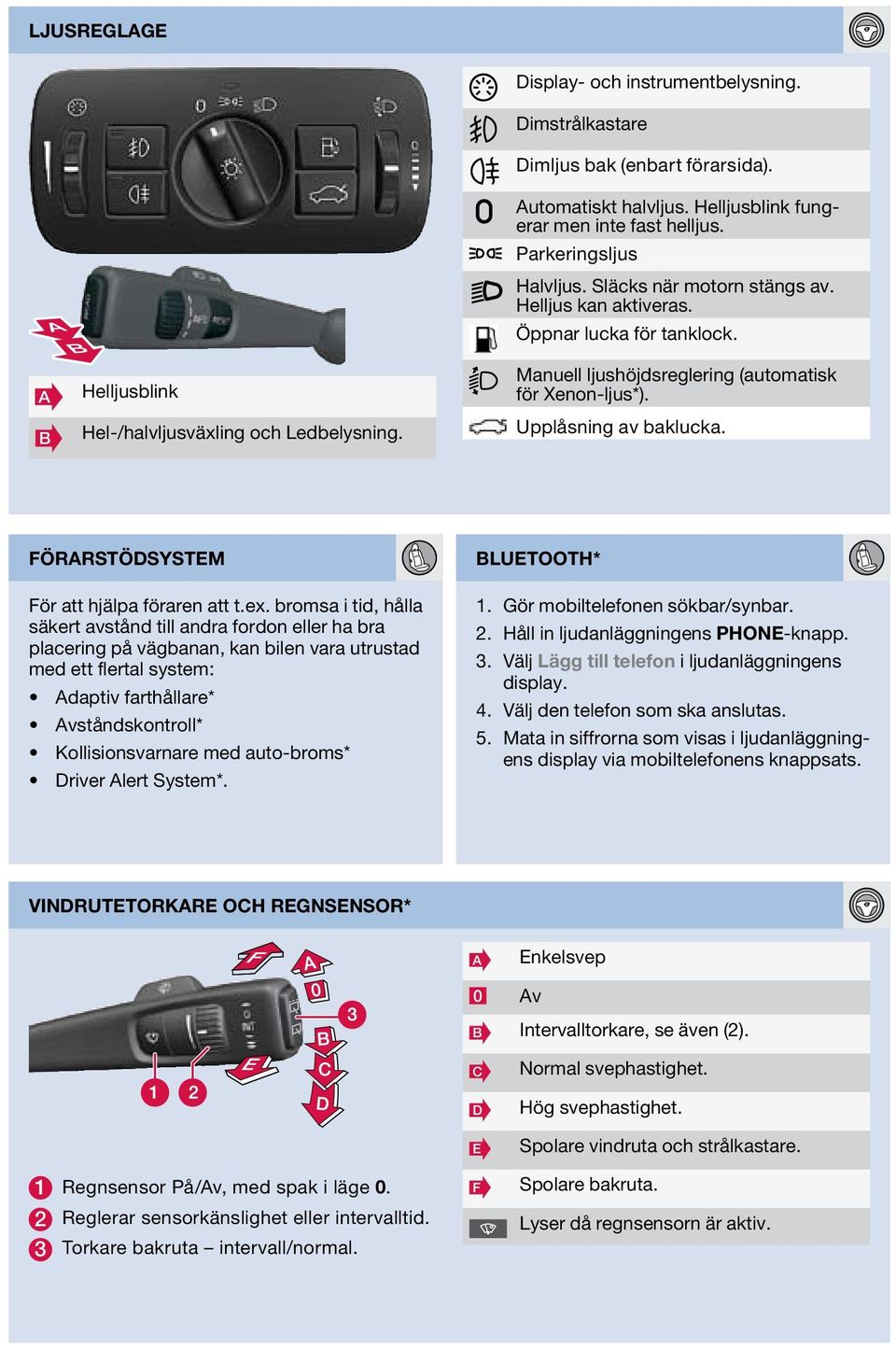 Manuell ljushöjdsreglering (automatisk för Xenon-ljus*). Upplåsning av baklucka. Förarstödsystem För att hjälpa föraren att t.ex.