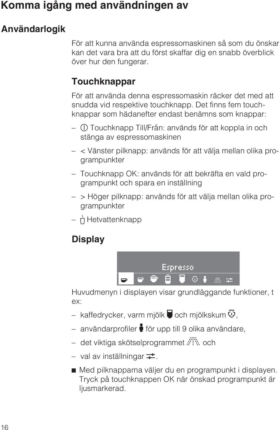Det finns fem touchknappar som hädanefter endast benämns som knappar: s Touchknapp Till/Från: används för att koppla in och stänga av espressomaskinen < Vänster pilknapp: används för att välja mellan
