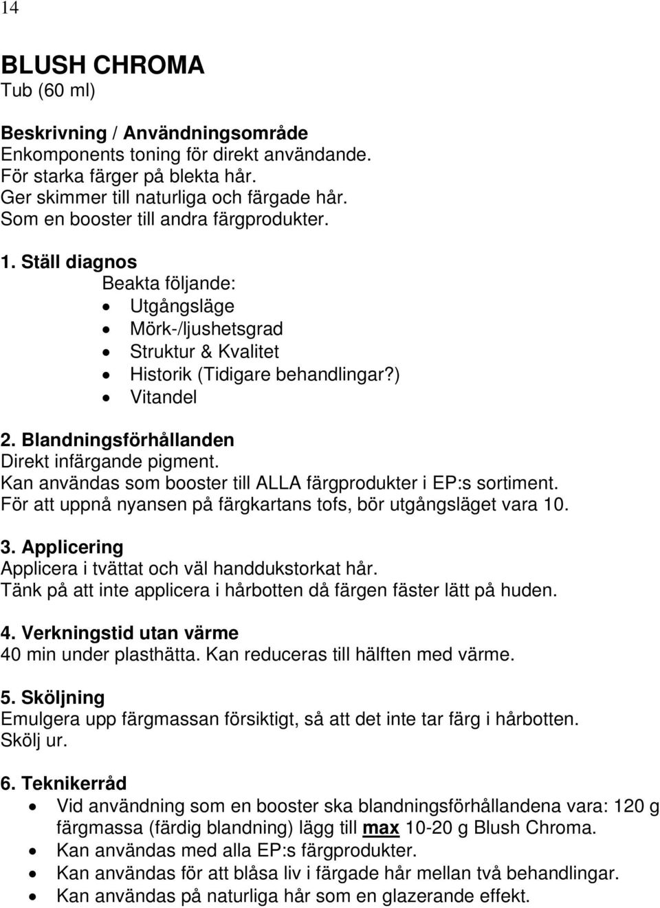 För att uppnå nyansen på färgkartans tofs, bör utgångsläget vara 10. 3. Applicering Applicera i tvättat och väl handdukstorkat hår.