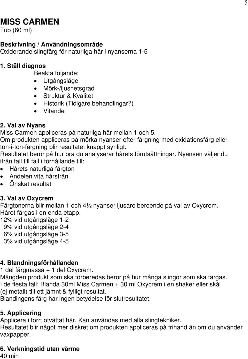 Nyansen väljer du ifrån fall till fall i förhållande till: Hårets naturliga färgton Andelen vita hårstrån Önskat resultat 3.